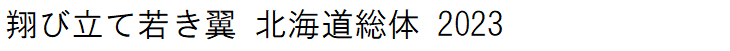 翔び立て若き翼 北海道総体 2023