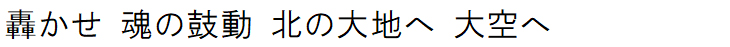 轟かせ 魂の鼓動 北の大地へ 大空へ